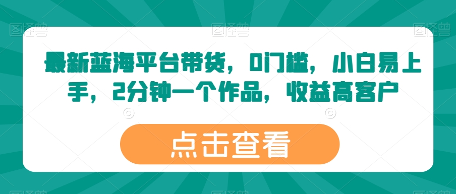 最新蓝海平台带货，0门槛，小白易上手，2分钟一个作品，收益高【揭秘】-电脑资源自留地