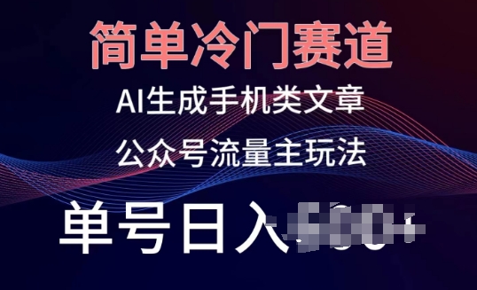 简单冷门赛道，AI生成手机类文章，公众号流量主玩法，单号日入100+【揭秘】-电脑资源自留地
