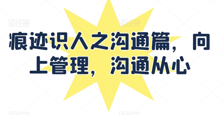 痕迹识人之沟通篇，向上管理，沟通从心-电脑资源自留地