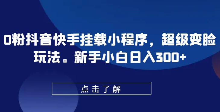 0粉抖音快手挂载小程序，超级变脸玩法，新手小白日入300+【揭秘】-电脑资源自留地