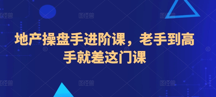 地产操盘手进阶课，老手到高手就差这门课-电脑资源自留地