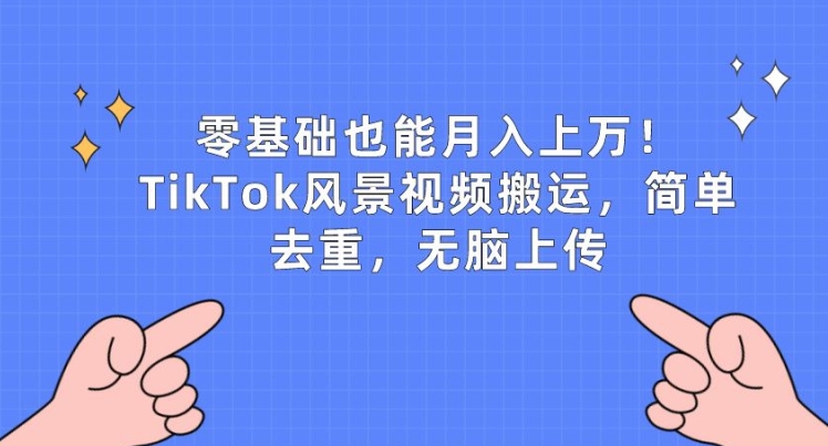 零基础也能月入上w，TikTok风景视频搬运，简单去重，无脑上传【揭秘】-电脑资源自留地