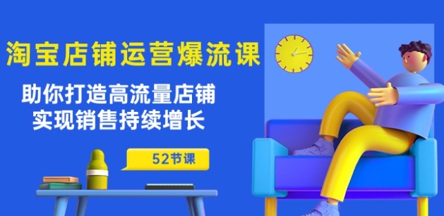 淘宝店铺运营爆流课：助你打造高流量店铺，实现销售持续增长(52节课)-电脑资源自留地