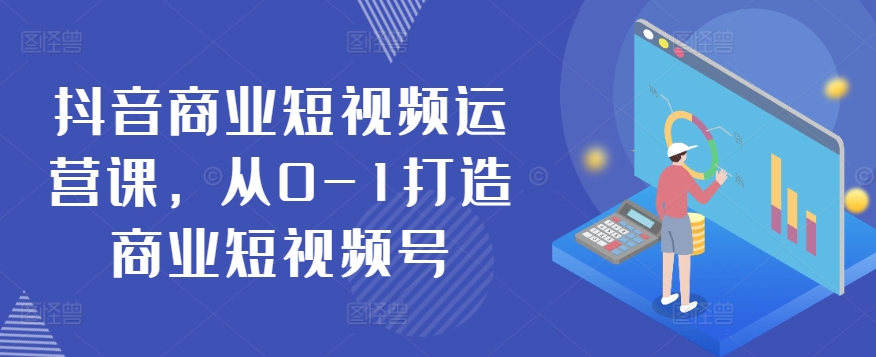 抖音商业短视频运营课，从0-1打造商业短视频号-电脑资源自留地