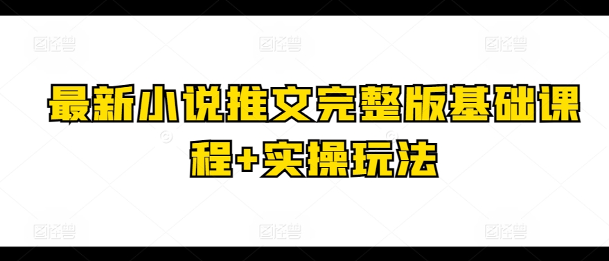 最新小说推文完整版基础课程+实操玩法-电脑资源自留地