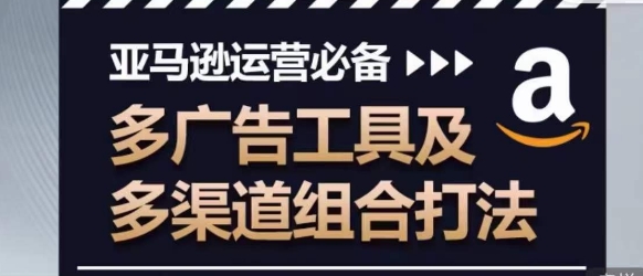 亚马逊运营必备，多广告工具及多渠道组合打法-电脑资源自留地