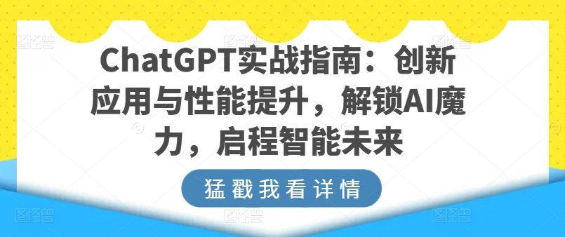 ChatGPT实战指南：创新应用与性能提升，解锁AI魔力，启程智能未来-电脑资源自留地