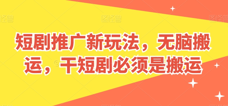 短剧推广新玩法，无脑搬运，干短剧必须是搬运【揭秘】-电脑资源自留地