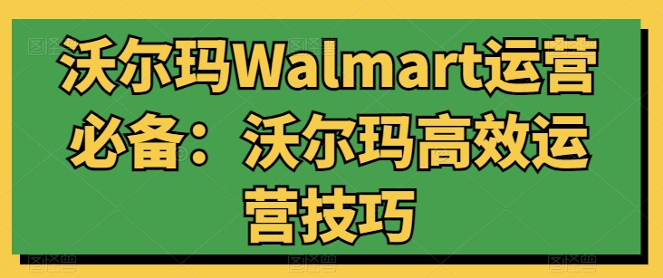 沃尔玛Walmart运营必备：沃尔玛高效运营技巧-电脑资源自留地