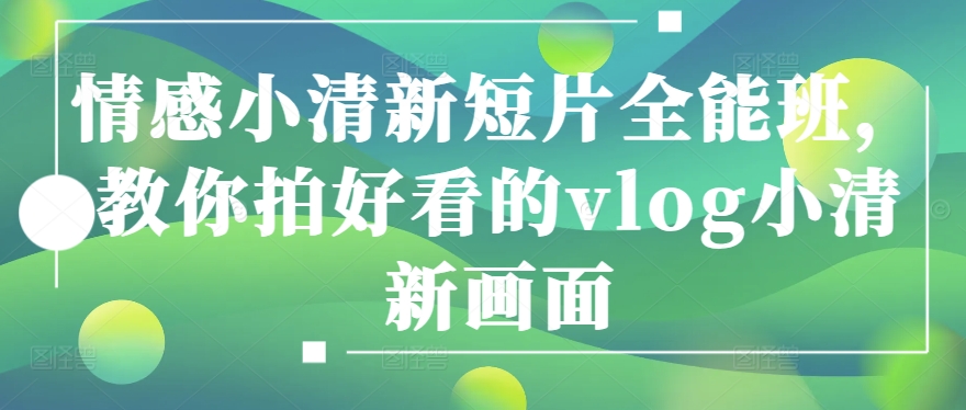 情感小清新短片全能班，教你拍好看的vlog小清新画面-电脑资源自留地