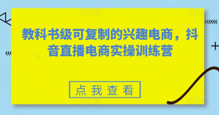 教科书级可复制的兴趣电商，抖音直播电商实操训练营-电脑资源自留地