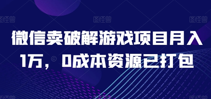 微信卖破解游戏项目月入1万，0成本资源已打包【揭秘】-电脑资源自留地