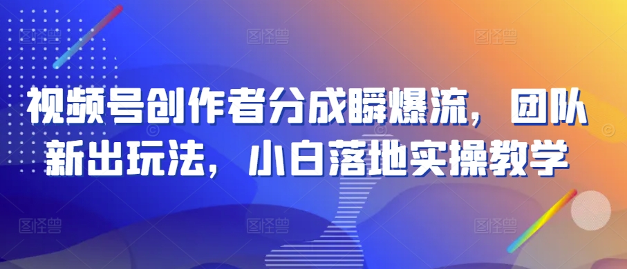 视频号创作者分成瞬爆流，团队新出玩法，小白落地实操教学【揭秘】-电脑资源自留地