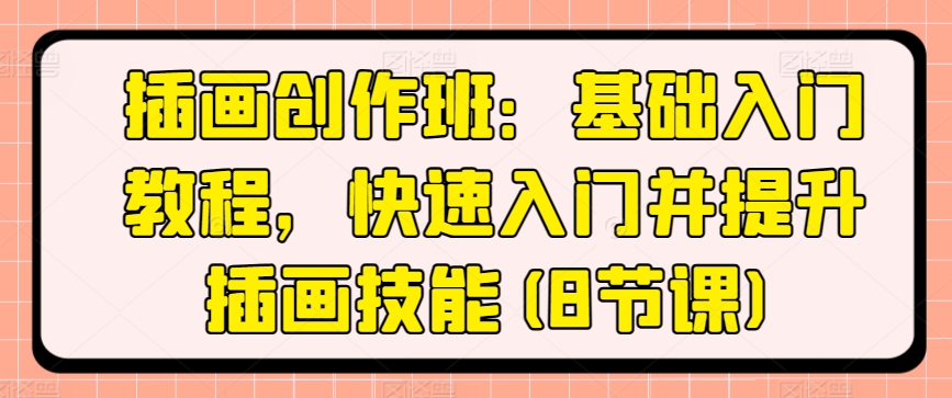 插画创作班：基础入门教程，快速入门并提升插画技能(8节课)-电脑资源自留地