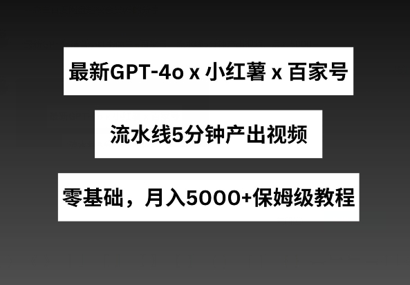 最新GPT4o结合小红书商单+百家号，流水线5分钟产出视频，月入5000+【揭秘】-电脑资源自留地