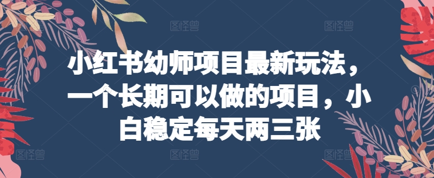小红书幼师项目最新玩法，一个长期可以做的项目，小白稳定每天两三张-电脑资源自留地