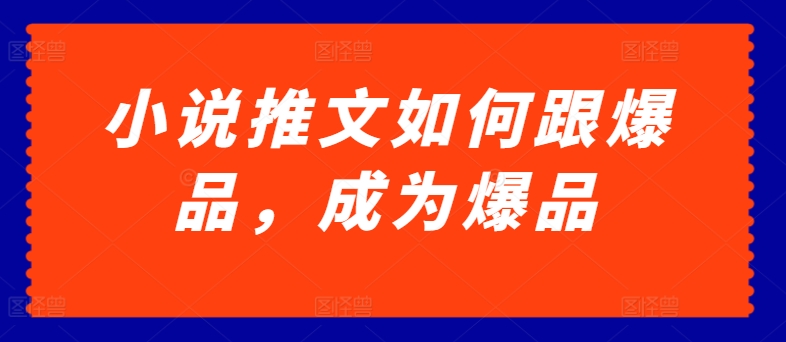 小说推文如何跟爆品，成为爆品【揭秘】-电脑资源自留地