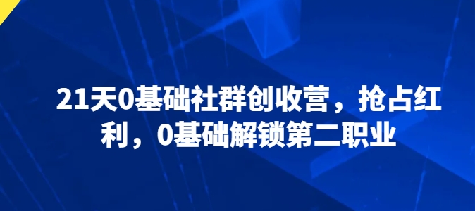 21天0基础社群创收营，抢占红利，0基础解锁第二职业-电脑资源自留地