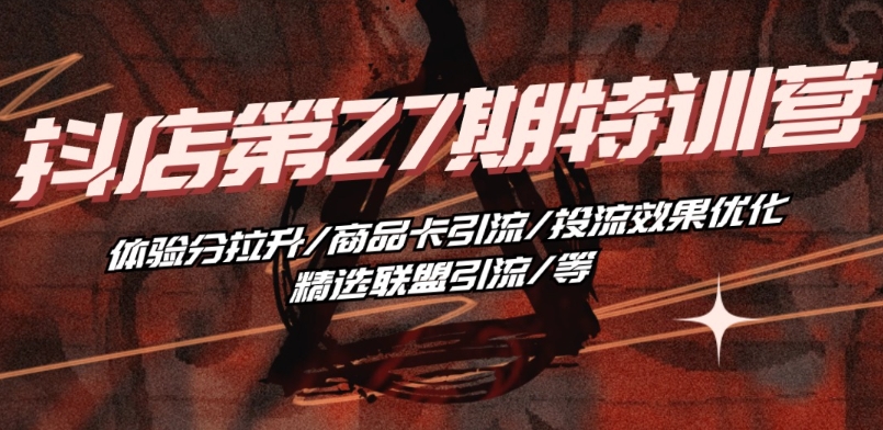 抖音小店·第27期特训营 体验分拉升/商品卡引流/投流效果优化/精选联盟引流/等-电脑资源自留地