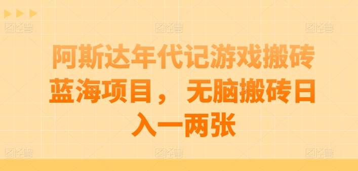 阿斯达年代记游戏搬砖蓝海项目， 无脑搬砖日入一两张【揭秘】-电脑资源自留地