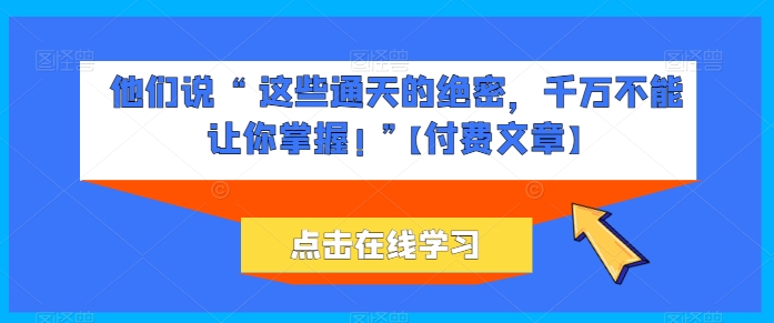 他们说 “ 这些通天的绝密，千万不能让你掌握! ”【付费文章】-电脑资源自留地