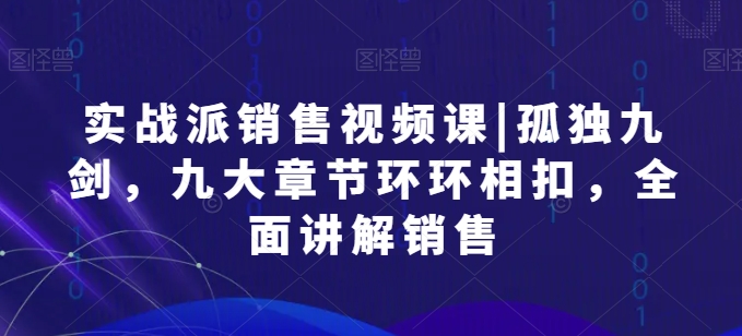 实战派销售视频课|孤独九剑，九大章节环环相扣，全面讲解销售-电脑资源自留地
