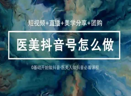 玩转医美抖音短视频与直播，36堂网课学逻辑(短视频+直播+美学分享+团购)-电脑资源自留地