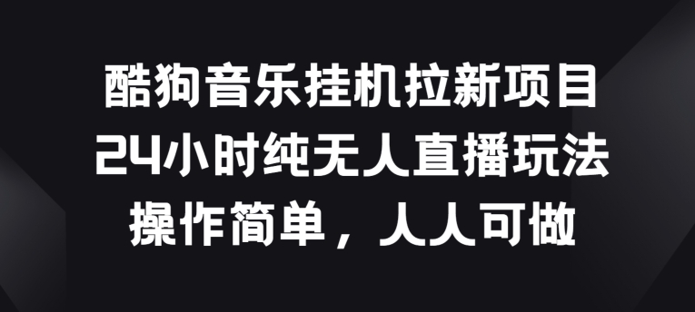 酷狗音乐挂JI拉新项目，24小时纯无人直播玩法，操作简单人人可做【揭秘】-电脑资源自留地