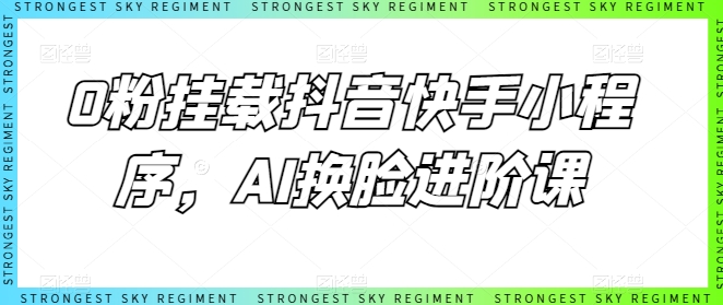 0粉挂载抖音快手小程序，AI换脸进阶课-电脑资源自留地