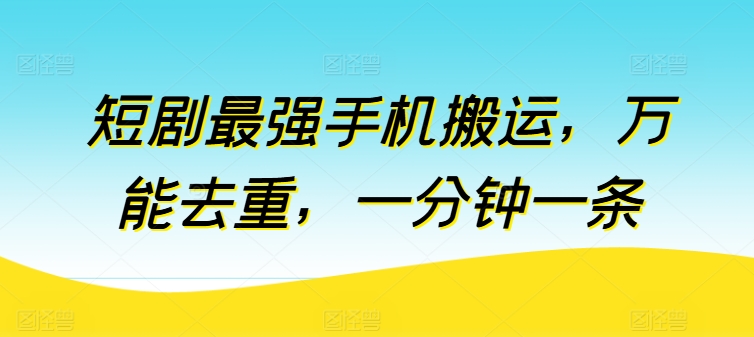短剧最强手机搬运，万能去重，一分钟一条-电脑资源自留地