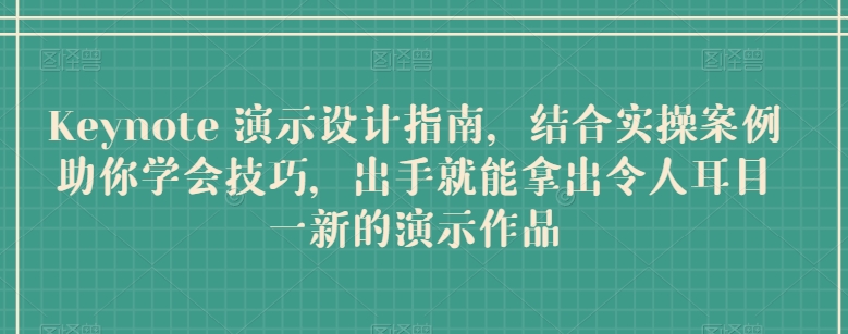 Keynote 演示设计指南，结合实操案例助你学会技巧，出手就能拿出令人耳目一新的演示作品-电脑资源自留地