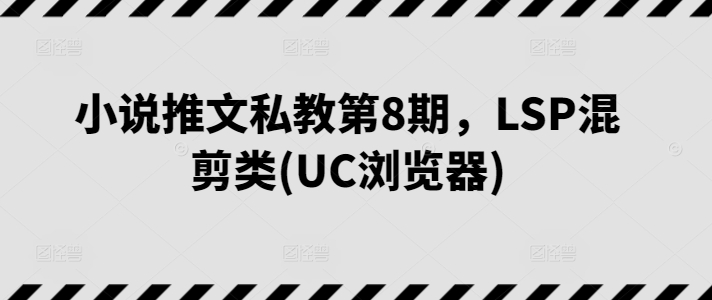 小说推文私教第8期，LSP混剪类(UC浏览器)-电脑资源自留地