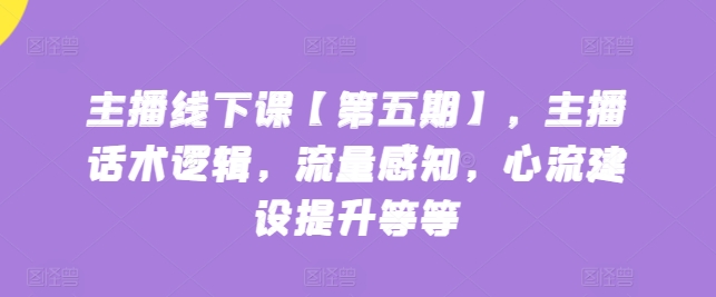 主播线下课【第五期】，主播话术逻辑，流量感知，心流建设提升等等-电脑资源自留地