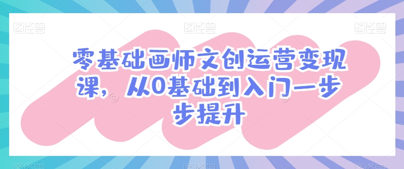 零基础画师文创运营变现课，从0基础到入门一步步提升-电脑资源自留地