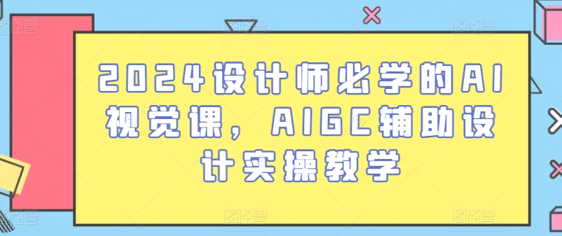 2024设计师必学的AI视觉课，AIGC辅助设计实操教学-电脑资源自留地