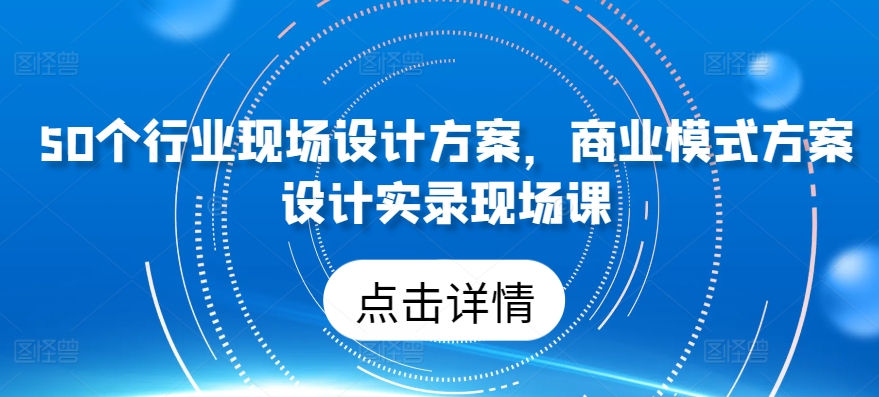 50个行业现场设计方案，​商业模式方案设计实录现场课-电脑资源自留地