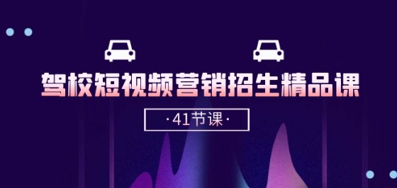 驾校-短视频营销招生精品课：抖音推广技巧，抖音短视频招生(41节课)-电脑资源自留地
