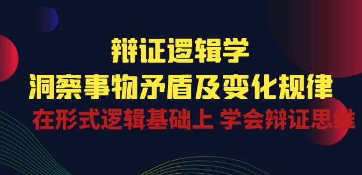 辩证 逻辑学 | 洞察 事物矛盾及变化规律 在形式逻辑基础上 学会辩证思维-电脑资源自留地