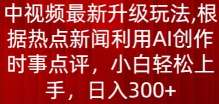 中视频最新升级玩法，根据热点新闻利用AI创作时事点评，日入300+【揭秘】-电脑资源自留地