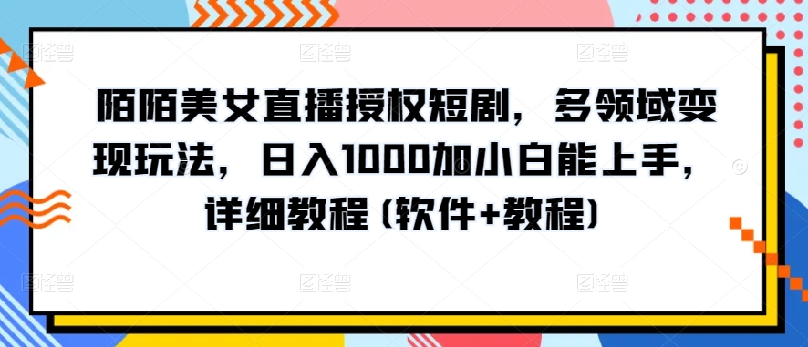 陌陌美女直播授权短剧，多领域变现玩法，日入1000加小白能上手，详细教程(软件+教程)【揭秘】-电脑资源自留地