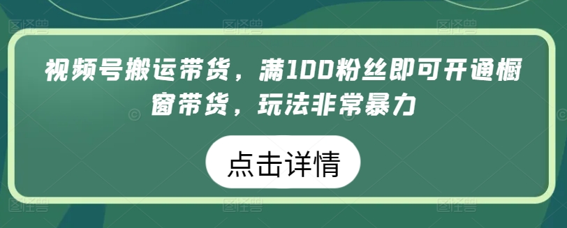 视频号搬运带货，满100粉丝即可开通橱窗带货，玩法非常暴力【揭秘】-电脑资源自留地