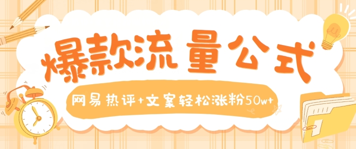 爆款流量公式，网易热评+文案轻松涨粉50w+【揭秘】-电脑资源自留地