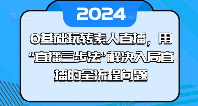 0基础玩转素人直播，用“直播三步法”解决入局直播的全流程问题-电脑资源自留地