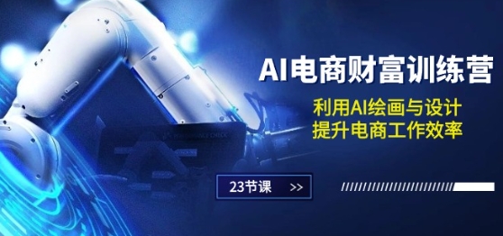 AI电商-财富训练营：利用AI绘画与设计，提升电商工作效率(23节课)-电脑资源自留地