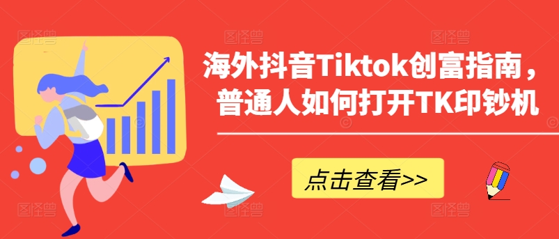 海外抖音Tiktok创富指南，普通人如何打开TK印钞机-电脑资源自留地