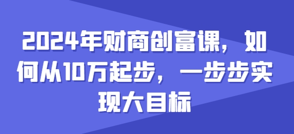 2024年财商创富课，如何从10w起步，一步步实现大目标-电脑资源自留地