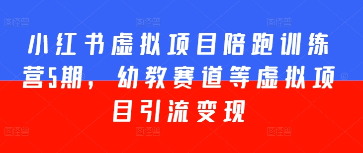 小红书虚拟项目陪跑训练营5期，幼教赛道等虚拟项目引流变现-电脑资源自留地