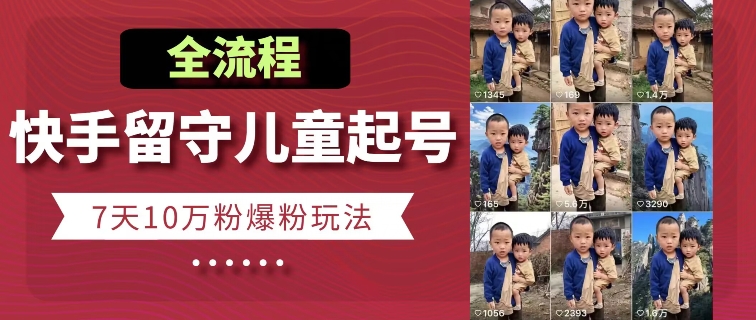 快手留守儿童博同情起号，7天10万粉爆粉玩法，全流程-电脑资源自留地