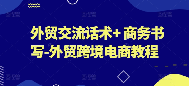 外贸交流话术+ 商务书写-外贸跨境电商教程-电脑资源自留地
