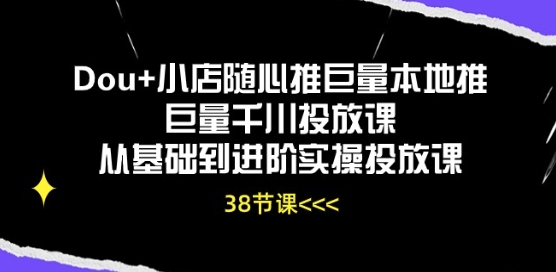 Dou+小店随心推巨量本地推巨量千川投放课从基础到进阶实操投放课-电脑资源自留地